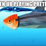 make this the new popular meme template! | WHEN UR PLAYING PRETEND: | image tagged in anonymous fishes,sus | made w/ Imgflip meme maker