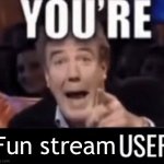 YOUR fun stream user