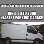 Blank White Van | ME: LOOKS UP HOW TO GET A GIRLFRIEND; GOOGLE: SAY HELLO AND BE RESPECTFUL; BING: GO TO YOUR NEAREST PARKING GARAGE | image tagged in blank white van,bing | made w/ Imgflip meme maker