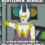 Hmmm... | GENTLEMEN, BEHOLD! A PIXELED SPACESHIP MADE BY THOSE TWO IDIOTS THAT WHO I KNOW OF! | image tagged in gentlemen behold,memes | made w/ Imgflip meme maker