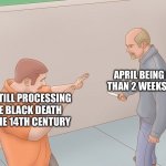 Is it seriously almost April already? | APRIL BEING LESS THAN 2 WEEKS AWAY; ME STILL PROCESSING THE BLACK DEATH OF THE 14TH CENTURY | image tagged in wikihow defend against knife,memes | made w/ Imgflip meme maker
