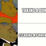 Another Pooh meme | TAKING A DUMP; CLEARING MY INVENTORY | image tagged in fancy winnie the pooh meme,gaming,bathroom humor,dad joke | made w/ Imgflip meme maker
