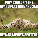 Daily Bad Dad Joke 03/21/2023 | WHY COULDN'T THE LEOPARD PLAY HIDE AND SEEK? HE WAS ALWAYS SPOTTED. | image tagged in laughing hard leopard | made w/ Imgflip meme maker