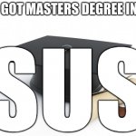 U CAN'T DO THIS RIGHT? | U GOT MASTERS DEGREE IN... SUS | image tagged in college degree challenge | made w/ Imgflip meme maker