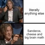 James May-Meme Template | literally anything else; Sanderos, cheese and big brain math | image tagged in james may-meme template | made w/ Imgflip meme maker
