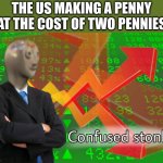 Confused Stonks | THE US MAKING A PENNY AT THE COST OF TWO PENNIES | image tagged in confused stonks | made w/ Imgflip meme maker