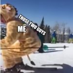 ... | THOSE TWO GUYS; ME | image tagged in be a giraffe be colorado,funny,memes,so true memes,you had one job | made w/ Imgflip meme maker