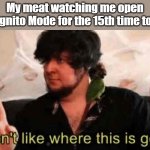 Jontron I don't like where this is going | My meat watching me open Incognito Mode for the 15th time today: | image tagged in jontron i don't like where this is going | made w/ Imgflip meme maker