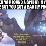 You gonna live in my house arachnid, you gotta earn your keep | WHEN YOU FOUND A SPIDER IN YOUR HOUSE BUT YOU GOT A BAD FLY PROBLEM | image tagged in listen you don't like me and i sure as hell don't like you,memes,halo,funny,spider | made w/ Imgflip meme maker