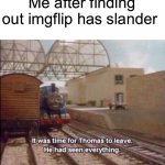 I think I’ve seen everything now | Me after finding out imgflip has slander | image tagged in it was time for thomas to leave,memes,funny,slander | made w/ Imgflip meme maker