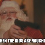 Santa kills.... | WHEN THE KIDS ARE NAUGHTY | image tagged in santa kills | made w/ Imgflip meme maker