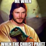 Chris Pratt | ME WHEN; WHEN THE CHRIST PRATT | image tagged in chris pratt | made w/ Imgflip meme maker