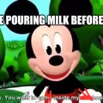 My template | AFTER ME POURING MILK BEFORE CEREAL | image tagged in kidnapping mouse | made w/ Imgflip meme maker