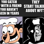 Uncanny peppino | YOU CATCH UP WITH A FRIEND YOU HAVEN'T SEEN IN YEARS; THEY START TALKING ABOUT NFT'S | image tagged in uncanny peppino | made w/ Imgflip meme maker