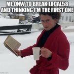 Badass Intellectual | ME ONW TO BREAK LOCAL58 AND THINKING I'M THE FIRST ONE | image tagged in badass intellectual | made w/ Imgflip meme maker