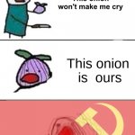 This onion won't make me cry (communist) | This onion   is  ours | image tagged in this onion won't make me cry communist | made w/ Imgflip meme maker