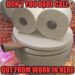 Calling From the Loo | DON'T YOU DARE CALL; OUT FROM WORK IN HERE | image tagged in smoky the toilet,vomit,calling in sick,bathroom humor | made w/ Imgflip meme maker