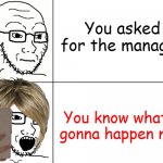 Karen go brrrr | You asked for the manager; You know what's gonna happen now | image tagged in soyjak reaction | made w/ Imgflip meme maker