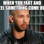 Andrew Tate wojack face | WHEN YOU FART AND FEEL SOMETHING COME OUT | image tagged in andrew tate wojack face | made w/ Imgflip meme maker
