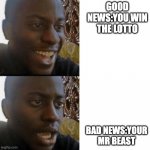 Mr beast | GOOD NEWS:YOU WIN THE LOTTO; BAD NEWS:YOUR MR BEAST | image tagged in good and bad news | made w/ Imgflip meme maker