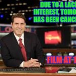 Tomorrow | DUE TO A LACK OF INTEREST, TOMORROW HAS BEEN CANCELLED ! FILM AT 11:00 ! | image tagged in newscaster,humor  fun | made w/ Imgflip meme maker