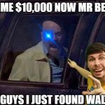 Mr beast found Walter | GIMME $10,000 NOW MR BEAST; HEY GUYS I JUST FOUND WALTER | image tagged in walter white screaming at hank | made w/ Imgflip meme maker