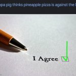 Don’t we all? | image tagged in contract,pineapple pizza,peppa pig,illegal | made w/ Imgflip meme maker