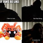 I fear no man. but that thing... It scares me. | KIRBY FANS BE LIKE: | image tagged in i fear no man but that thing it scares me | made w/ Imgflip meme maker