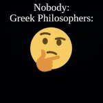 Thinking emoji | Nobody:
Greek Philosophers: | image tagged in thinking emoji | made w/ Imgflip meme maker