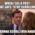 Scrolling | WHEN I SEE A POST THAT SAYS "STOP SCROLLING"; IM GONNA SCROLL EVEN HARDER. | image tagged in i m gonna date her even harder | made w/ Imgflip meme maker