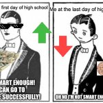 High school memes rich to poor | Me at the last day of high school; Me at the first day of high school; I’M SMART ENOUGH! I CAN GO TO COLLEGE SUCCESSFULLY! OH NO I’M NOT SMART ENOUGH | image tagged in first meme,poor,broke,memes | made w/ Imgflip meme maker