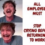 Dirty Jobs | ALL EMPLOYEES MUST; STOP CRYING BEFORE RETURNING TO WORK | image tagged in pedro pascal laughing and crying,dirty jobs,in real life,true story bro,memes,you had one job | made w/ Imgflip meme maker