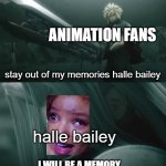 animation facts | ANIMATION FANS; stay out of my memories halle bailey; halle bailey; I WILL BE A MEMORY | image tagged in i will never be a memory,ariel,disney | made w/ Imgflip meme maker