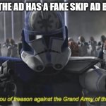 i accuse you of treason | WHEN THE AD HAS A FAKE SKIP AD BUTTON | image tagged in i accuse you of treason | made w/ Imgflip meme maker