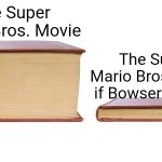 thick book thin book | The Super Mario Bros. Movie; The Super Mario Bros. Movie if Bowser yielded | image tagged in thick book thin book | made w/ Imgflip meme maker