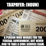 Taxpayer | TAXPAYER: (NOUN); A PERSON WHO WORKS FOR THE FEDERAL GOVERNMENT, BUT NEVER HAD TO TAKE A CIVIL SERVICE EXAM. | image tagged in taxes | made w/ Imgflip meme maker