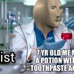 Kemistwee | 7 YR OLD ME MAKING A POTION WITH SOAP, TOOTHPASTE AND WATER | image tagged in kemist | made w/ Imgflip meme maker