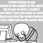 i didn't know why it wasnt turning on | i tried turning on my laptop in the middle of the night but it was so dark i couldn't see what i was pressing so i just kept pressing the delete button that was right next to the power button | image tagged in memes,computer guy facepalm,funny,fun,laptop,bruh moment | made w/ Imgflip meme maker