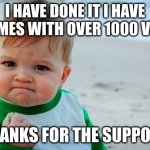 Thanks | I HAVE DONE IT I HAVE 3 MEMES WITH OVER 1000 VIEWS; THANKS FOR THE SUPPORT | image tagged in victory baby | made w/ Imgflip meme maker
