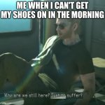 *yelling intensifies* | ME WHEN I CAN'T GET MY SHOES ON IN THE MORNING | image tagged in funny | made w/ Imgflip meme maker