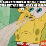 True. I love the smell of gasoline | ME AND MY PARENTS AT THE GAS STATION.
MOM: "UGH THAT GAS SMELL GIVES ME HEADACHES."
ME: | image tagged in spongebob sniffing | made w/ Imgflip meme maker