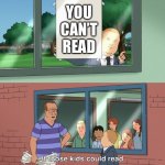 You still can’t read | YOU CAN’T READ | image tagged in if those kids could read they'd be very upset | made w/ Imgflip meme maker