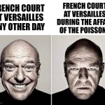 Look it up if you don't know | FRENCH COURT AT VERSAILLES DURING THE AFFAIR OF THE POISSONS; FRENCH COURT AT VERSAILLES ANY OTHER DAY | image tagged in hank schrader,history,funny,memes,french,breaking bad | made w/ Imgflip meme maker