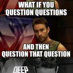 Deep thoughts with the deep | WHAT IF YOU QUESTION QUESTIONS; AND THEN QUESTION THAT QUESTION | image tagged in deep thoughts with the deep | made w/ Imgflip meme maker