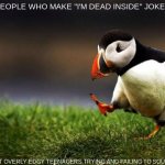 and yet I see memes/comments relating to it constantly... | PEOPLE WHO MAKE "I'M DEAD INSIDE" JOKES; ARE JUST OVERLY EDGY TEENAGERS TRYING AND FAILING TO SOUND COOL | image tagged in memes,unpopular opinion puffin | made w/ Imgflip meme maker