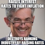 JPOW Destroying Banks | RAISES INTEREST RATES TO FIGHT INFLATION; DESTROYS BANKING INDUSTRY BY RAISING RATES | image tagged in jerome powell | made w/ Imgflip meme maker