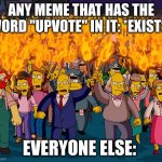 O NOO! UPVOTE IS IN MY MEME! IM GONNA GET BEAT UP! NO0O0O0O0O0O! | ANY MEME THAT HAS THE WORD "UPVOTE" IN IT: *EXISTS*; EVERYONE ELSE: | image tagged in angry mob,upvotes | made w/ Imgflip meme maker