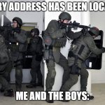 furry=death | FURRY ADDRESS HAS BEEN LOCATED; ME AND THE BOYS: | image tagged in swat team in home,anti furry,me and the boys | made w/ Imgflip meme maker