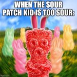 Sour Patch Kid Blur Meme | WHEN THE SOUR PATCH KID IS TOO SOUR: | image tagged in sour patch kid blur meme | made w/ Imgflip meme maker