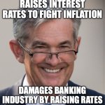 Jerome Powell | RAISES INTEREST RATES TO FIGHT INFLATION; DAMAGES BANKING INDUSTRY BY RAISING RATES | image tagged in jerome powell | made w/ Imgflip meme maker